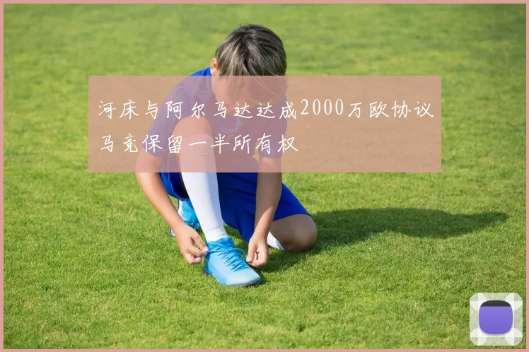 河床与阿尔马达达成2000万欧协议马竞保留一半所有权