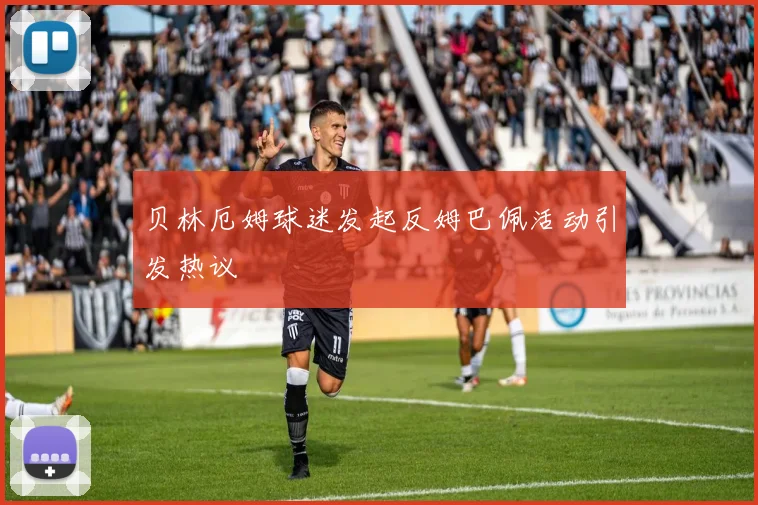 贝林厄姆球迷发起反姆巴佩活动引发热议