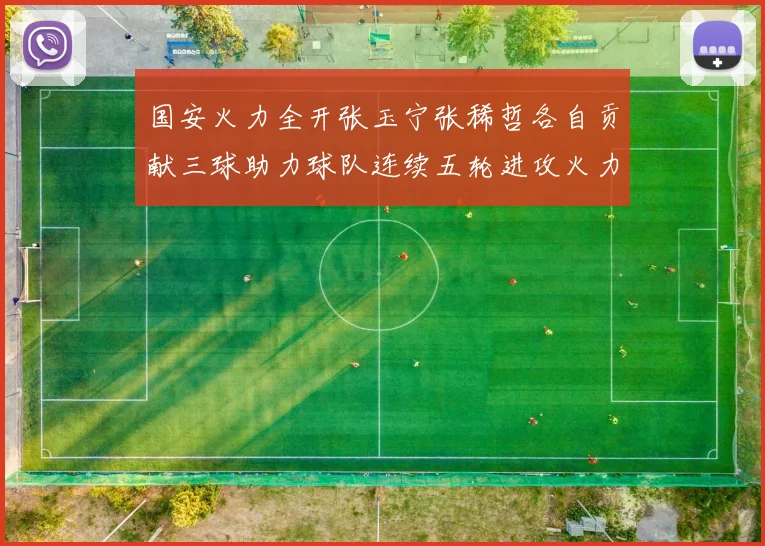 国安火力全开张玉宁张稀哲各自贡献三球助力球队连续五轮进攻火力猛增