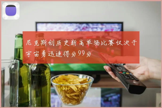 尼克斯创历史新高单场比赛仅次于宇宙勇迅速得分99分