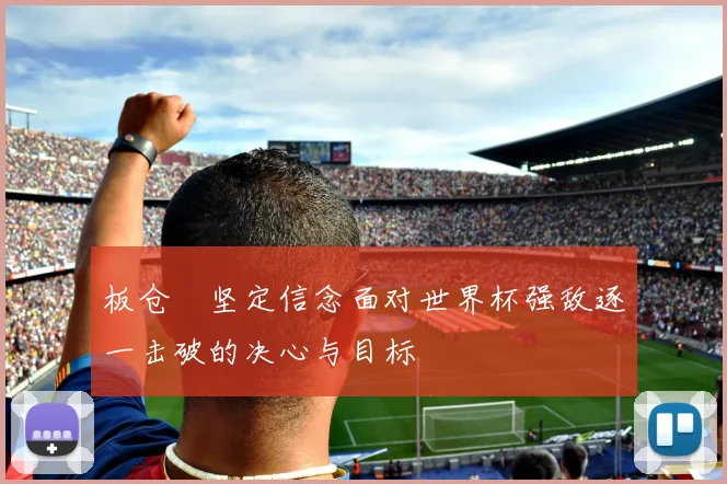 板仓滉坚定信念面对世界杯强敌逐一击破的决心与目标