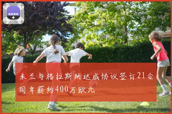 米兰与格拉斯纳达成协议签订21合同年薪约400万欧元