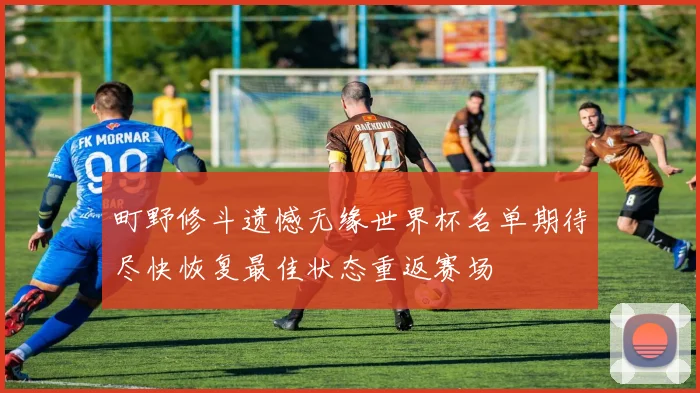 町野修斗遗憾无缘世界杯名单期待尽快恢复最佳状态重返赛场